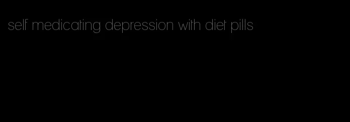 self medicating depression with diet pills