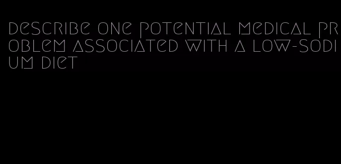 describe one potential medical problem associated with a low-sodium diet