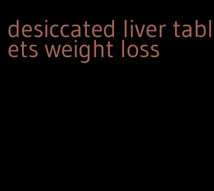 desiccated liver tablets weight loss