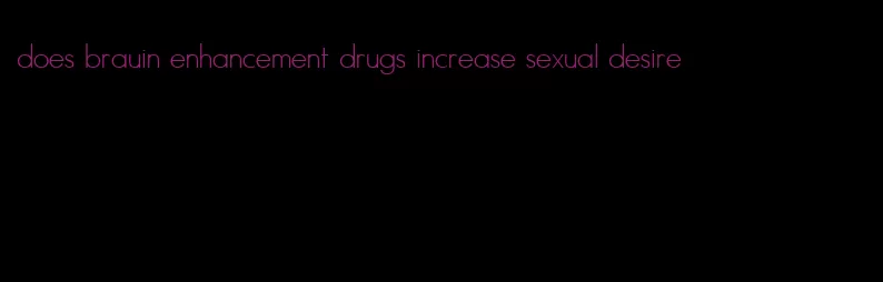 does brauin enhancement drugs increase sexual desire