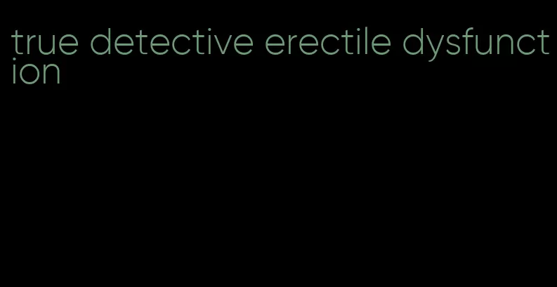 true detective erectile dysfunction