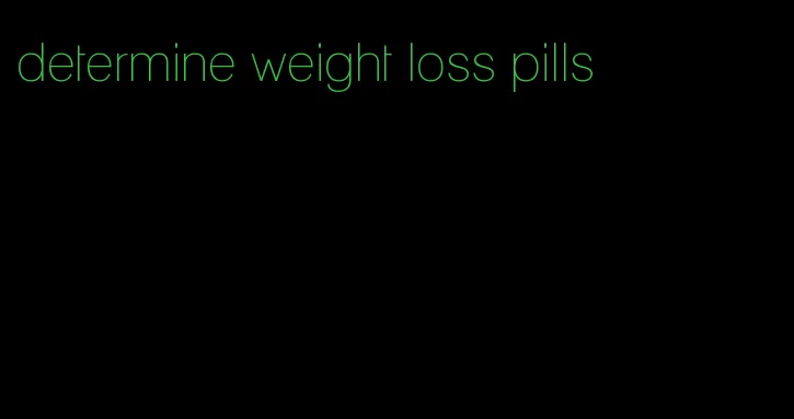 determine weight loss pills