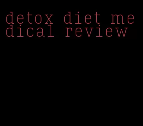 detox diet medical review