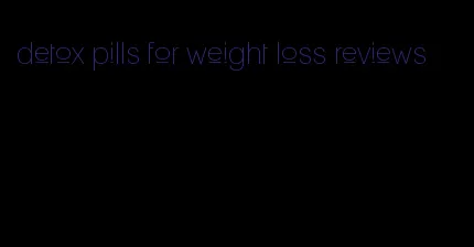 detox pills for weight loss reviews