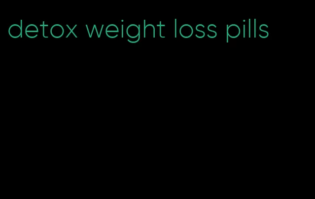 detox weight loss pills