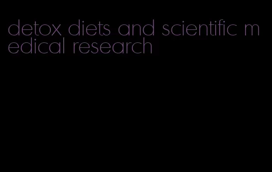 detox diets and scientific medical research