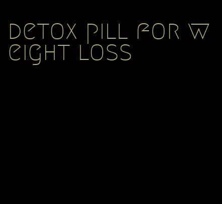 detox pill for weight loss