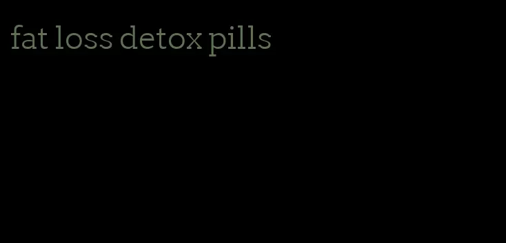 fat loss detox pills