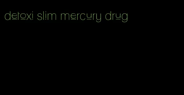 detoxi slim mercury drug