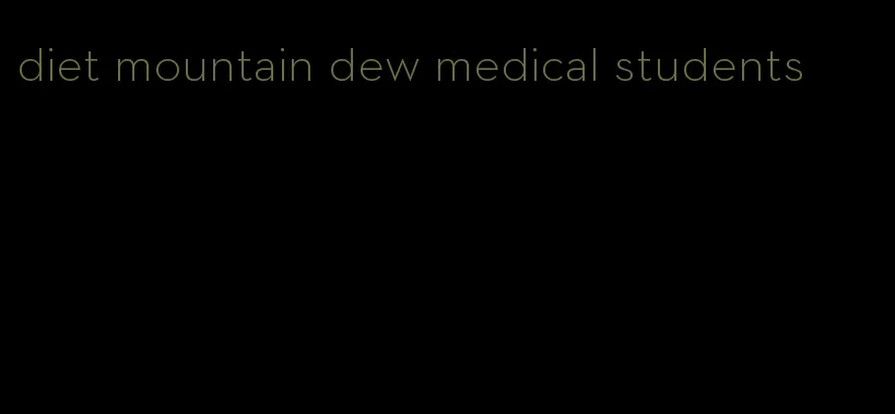 diet mountain dew medical students