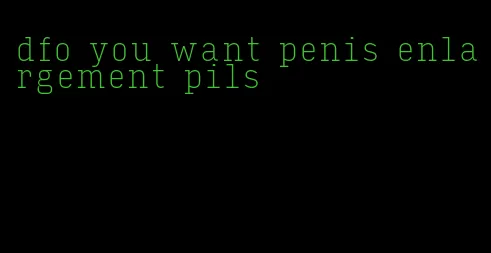 dfo you want penis enlargement pils