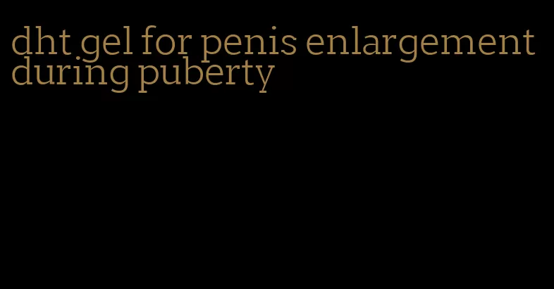 dht gel for penis enlargement during puberty