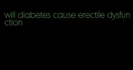 will diabetes cause erectile dysfunction