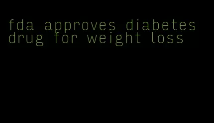 fda approves diabetes drug for weight loss