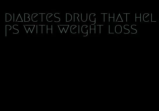 diabetes drug that helps with weight loss