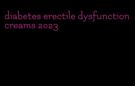 diabetes erectile dysfunction creams 2023