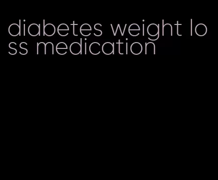 diabetes weight loss medication