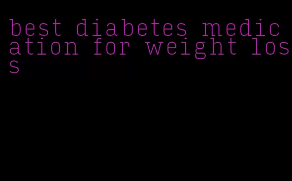 best diabetes medication for weight loss