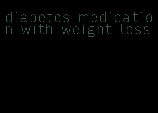 diabetes medication with weight loss