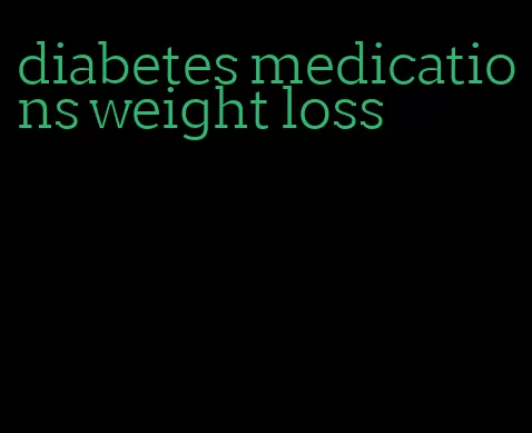 diabetes medications weight loss