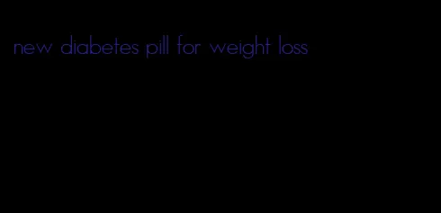 new diabetes pill for weight loss