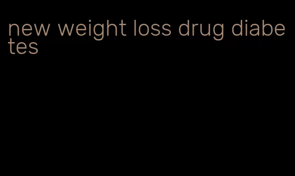 new weight loss drug diabetes