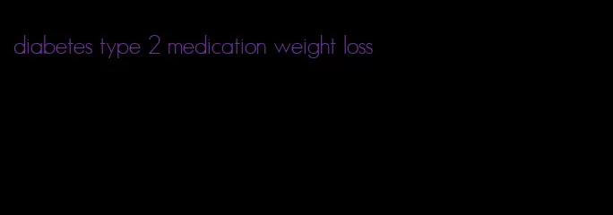 diabetes type 2 medication weight loss