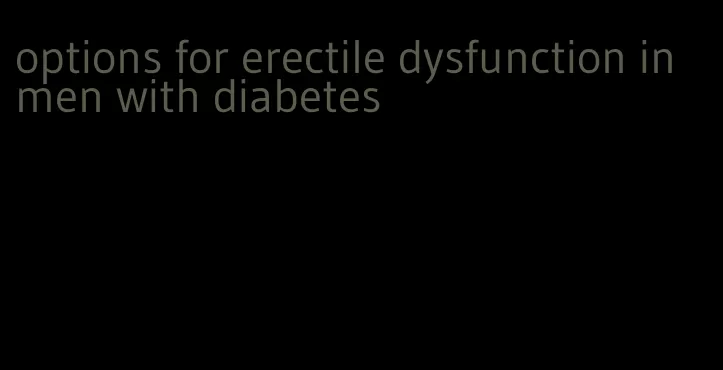 options for erectile dysfunction in men with diabetes