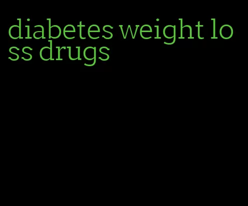 diabetes weight loss drugs