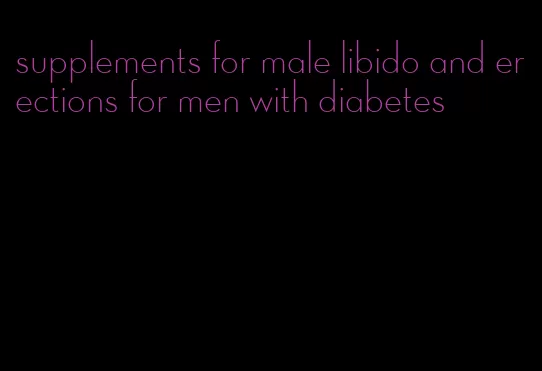 supplements for male libido and erections for men with diabetes