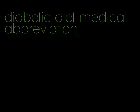 diabetic diet medical abbreviation