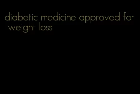 diabetic medicine approved for weight loss