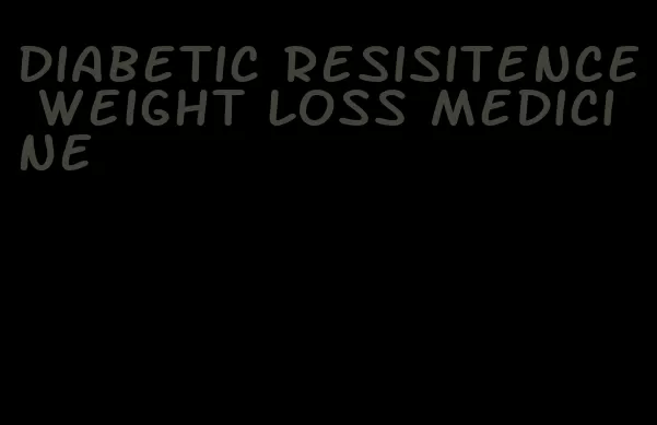 diabetic resisitence weight loss medicine