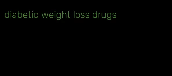 diabetic weight loss drugs