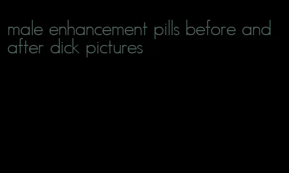 male enhancement pills before and after dick pictures