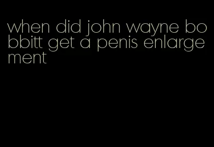 when did john wayne bobbitt get a penis enlargement