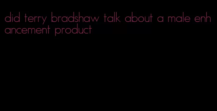 did terry bradshaw talk about a male enhancement product