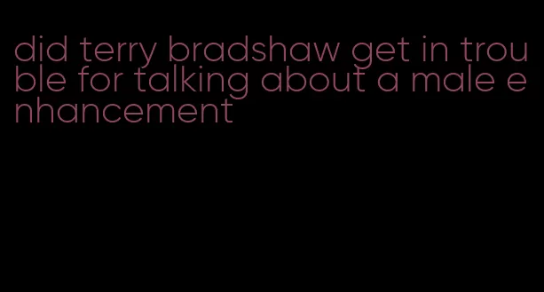 did terry bradshaw get in trouble for talking about a male enhancement