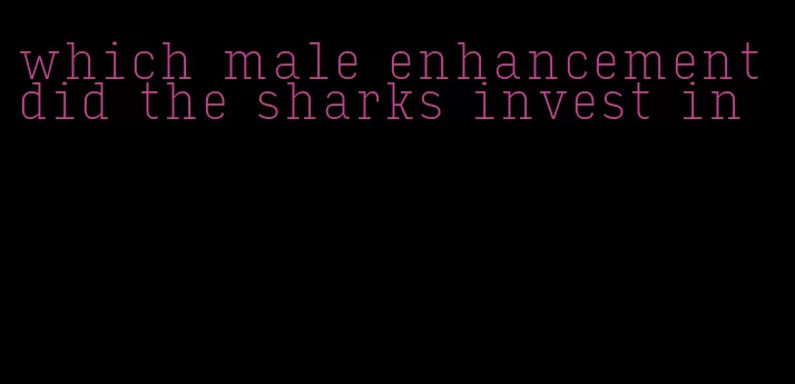 which male enhancement did the sharks invest in