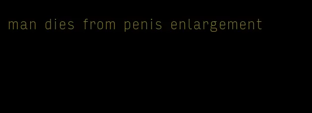 man dies from penis enlargement