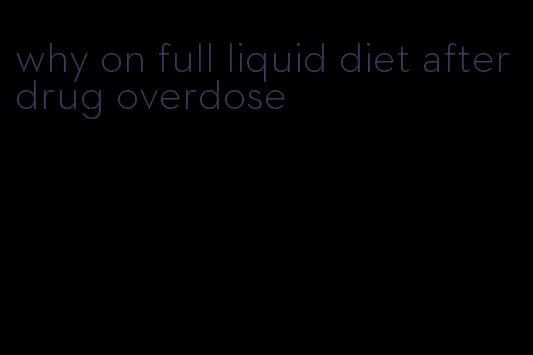 why on full liquid diet after drug overdose