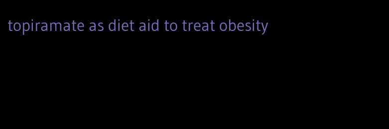 topiramate as diet aid to treat obesity