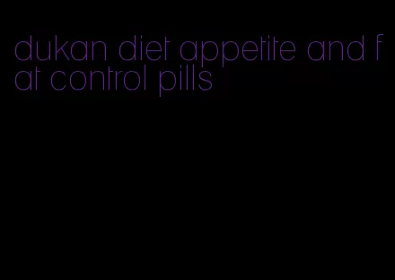 dukan diet appetite and fat control pills