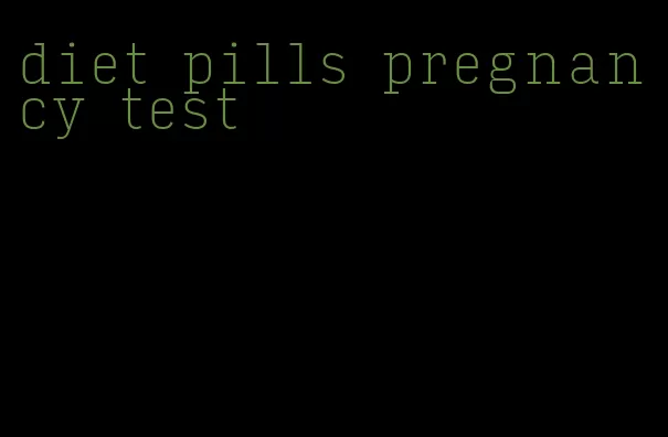 diet pills pregnancy test