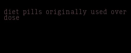 diet pills originally used overdose