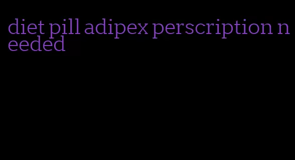 diet pill adipex perscription needed