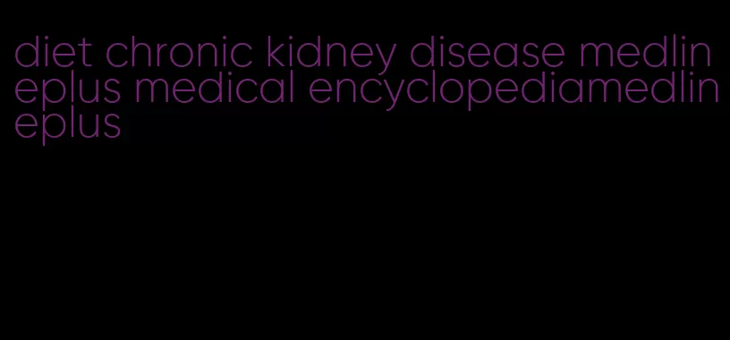 diet chronic kidney disease medlineplus medical encyclopediamedlineplus