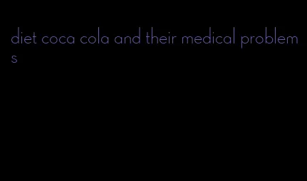 diet coca cola and their medical problems