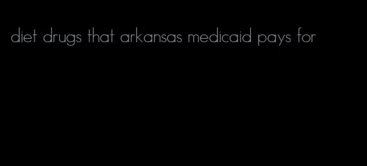 diet drugs that arkansas medicaid pays for