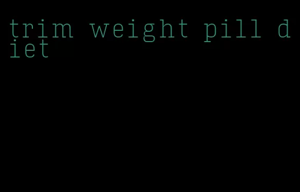 trim weight pill diet